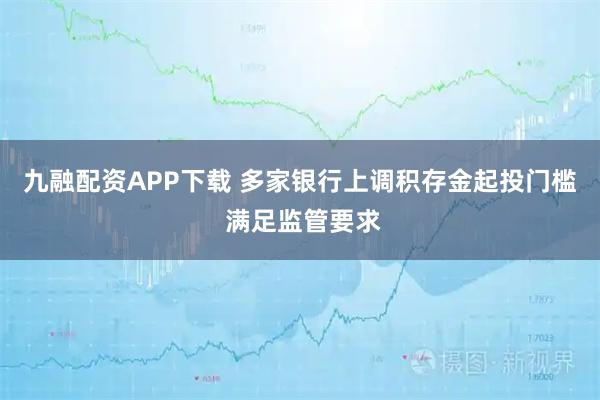 九融配资APP下载 多家银行上调积存金起投门槛 满足监管要求