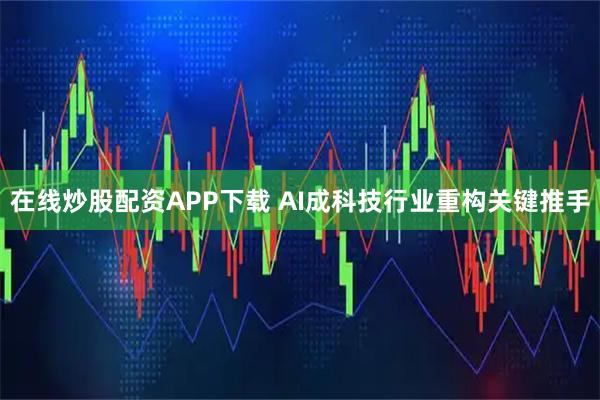 在线炒股配资APP下载 AI成科技行业重构关键推手