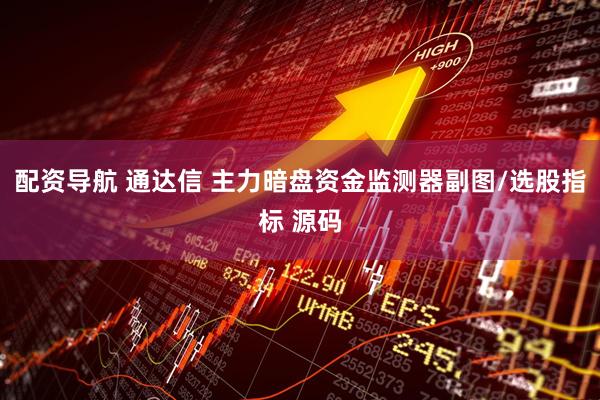 配资导航 通达信 主力暗盘资金监测器副图/选股指标 源码