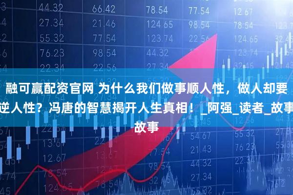 融可赢配资官网 为什么我们做事顺人性，做人却要逆人性？冯唐的智慧揭开人生真相！_阿强_读者_故事