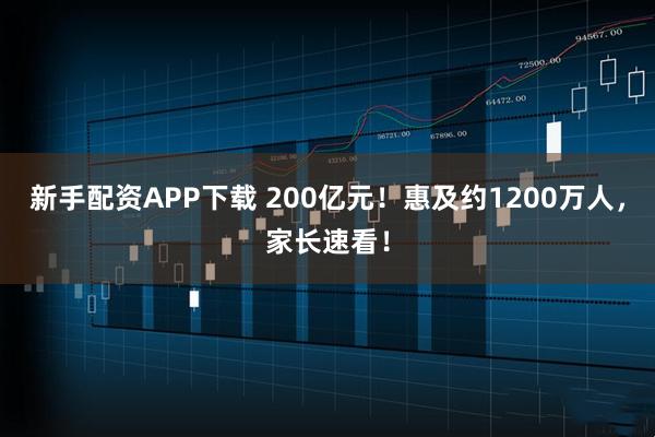 新手配资APP下载 200亿元！惠及约1200万人，家长速看！