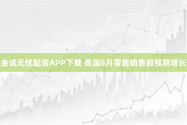 金诚无忧配资APP下载 美国8月零售销售超预期增长