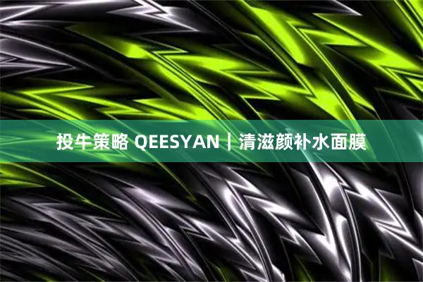 投牛策略 QEESYAN｜清滋颜补水面膜