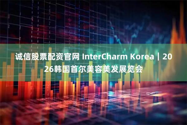 诚信股票配资官网 InterCharm Korea｜2026韩国首尔美容美发展览会