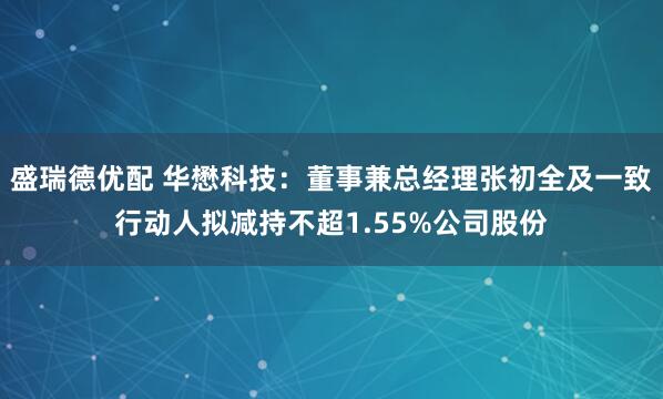 盛瑞德优配 华懋科技：董事兼总经理张初全及一致行动人拟减持不超1.55%公司股份