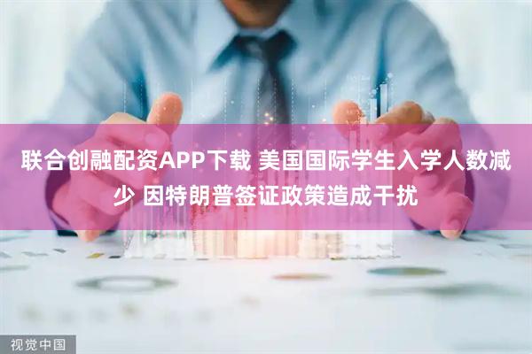 联合创融配资APP下载 美国国际学生入学人数减少 因特朗普签证政策造成干扰