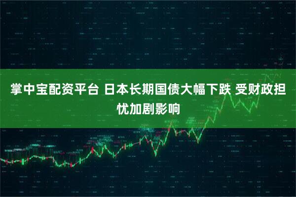 掌中宝配资平台 日本长期国债大幅下跌 受财政担忧加剧影响