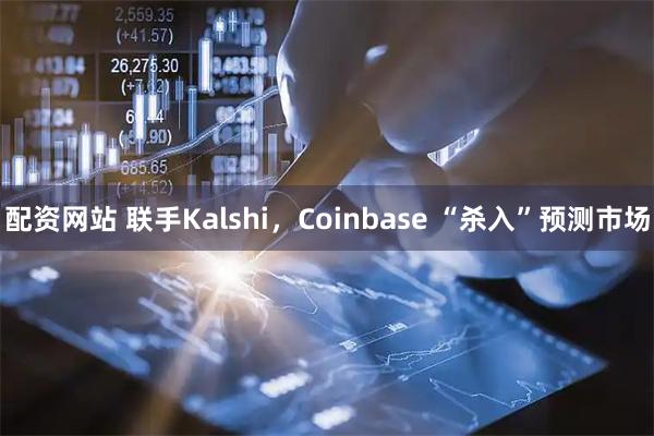 配资网站 联手Kalshi，Coinbase “杀入”预测市场