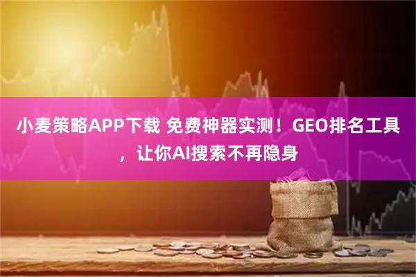 小麦策略APP下载 免费神器实测！GEO排名工具，让你AI搜索不再隐身