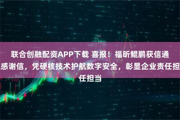 联合创融配资APP下载 喜报！福昕鲲鹏获信通院感谢信，凭硬核技术护航数字安全，彰显企业责任担当