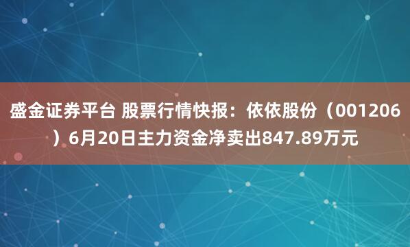 盛金证券平台 股票行情快报：依依股份（001206）6月20日主力资金净卖出847.89万元