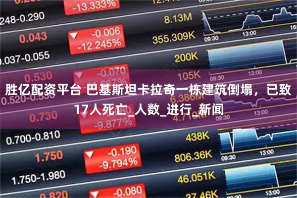 胜亿配资平台 巴基斯坦卡拉奇一栋建筑倒塌，已致17人死亡_人数_进行_新闻