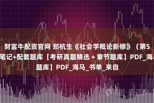 财富牛配资官网 郑杭生《社会学概论新修》（第5版）+知识点笔记+配套题库【考研真题精选＋章节题库】PDF_海马_书单_来自