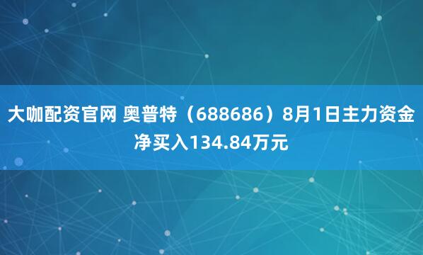 大咖配资官网 奥普特（688686）8月1日主力资金净买入134.84万元